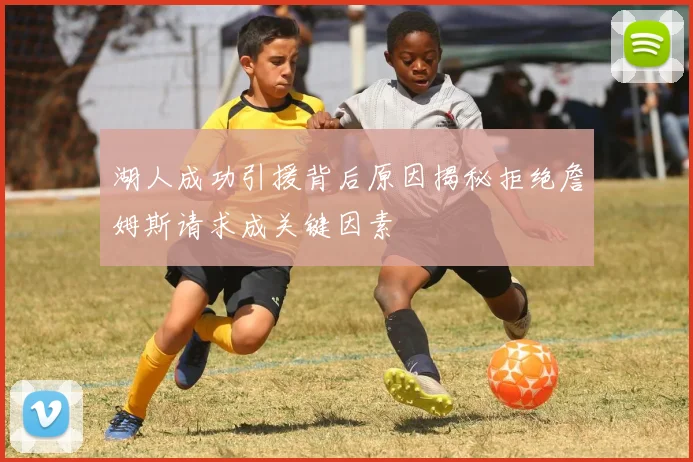 湖人成功引援背后原因揭秘拒绝詹姆斯请求成关键因素