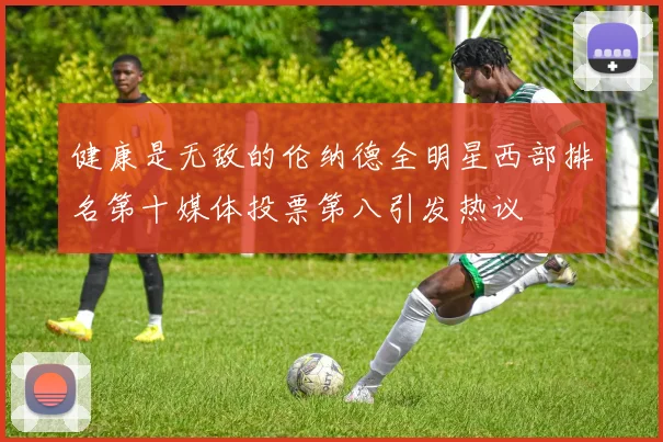 健康是无敌的伦纳德全明星西部排名第十媒体投票第八引发热议