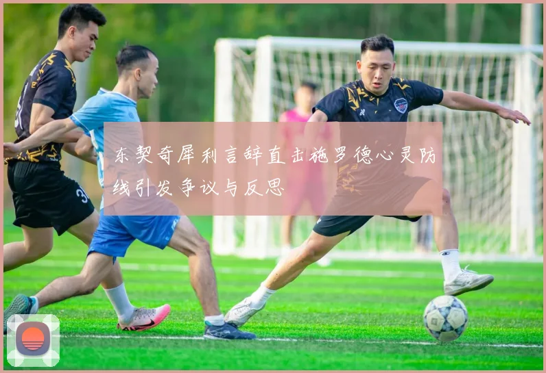 东契奇犀利言辞直击施罗德心灵防线引发争议与反思
