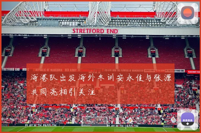 海港队出发海外冬训安永佳与张源共同亮相引关注