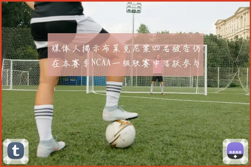 媒体人揭示布莱克尼案四名被告仍在本赛季NCAA一级联赛中活跃参与