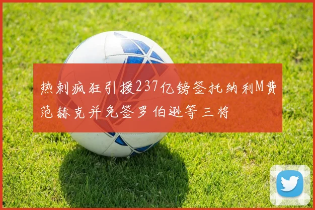 热刺疯狂引援237亿镑签托纳利M费范赫克并免签罗伯逊等三将