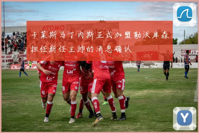 卡莱斯马丁内斯正式加盟勒沃库森担任新任主帅的消息确认