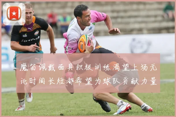 魔笛佩戴面具积极训练渴望上场无论时间长短都希望为球队贡献力量
