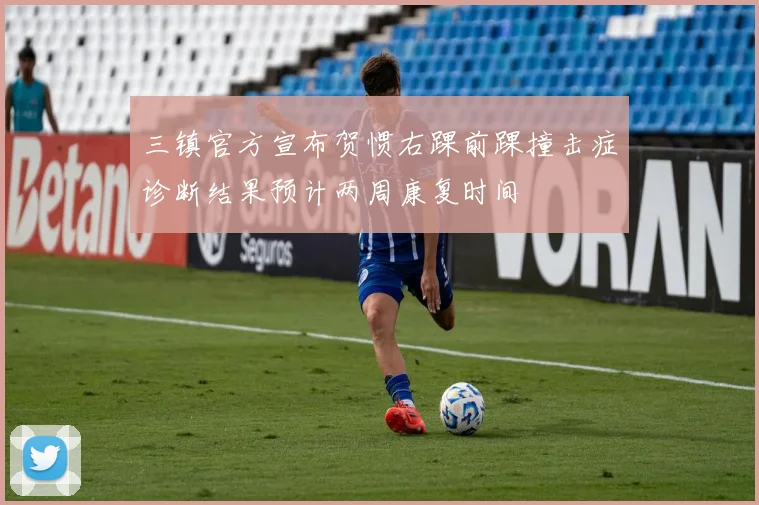 三镇官方宣布贺惯右踝前踝撞击症诊断结果预计两周康复时间